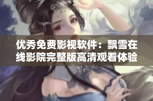 優(yōu)秀免費(fèi)影視軟件：飄雪在線影院完整版高清觀看體驗
