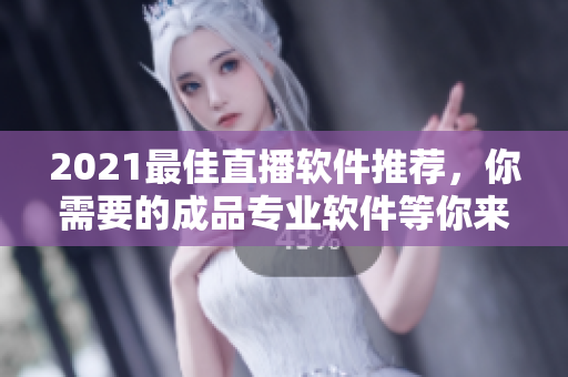 2021最佳直播軟件推薦，你需要的成品專業(yè)軟件等你來選！