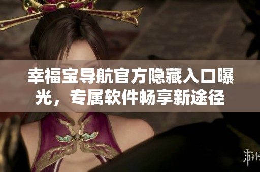 幸福寶導(dǎo)航官方隱藏入口曝光，專屬軟件暢享新途徑