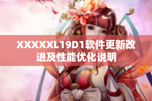 XXXXXL19D1軟件更新改進(jìn)及性能優(yōu)化說明