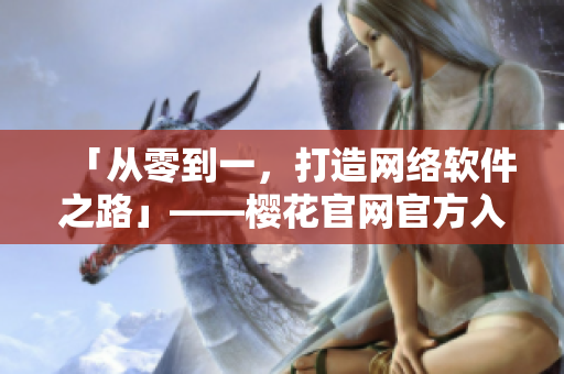 「從零到一，打造網(wǎng)絡(luò)軟件之路」——櫻花官網(wǎng)官方入門指南