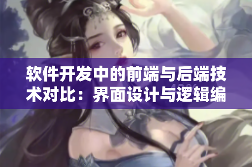 軟件開發(fā)中的前端與后端技術(shù)對比：界面設(shè)計與邏輯編程