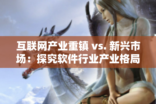 互聯(lián)網(wǎng)產(chǎn)業(yè)重鎮(zhèn) vs. 新興市場：探究軟件行業(yè)產(chǎn)業(yè)格局