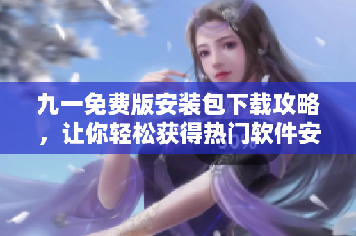 九一免費版安裝包下載攻略，讓你輕松獲得熱門軟件安裝包