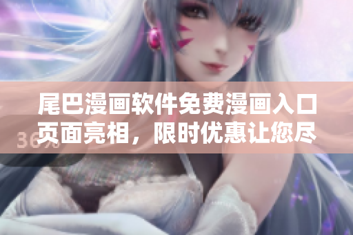 尾巴漫畫軟件免費漫畫入口頁面亮相，限時優(yōu)惠讓您盡情暢享