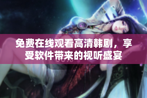免費(fèi)在線觀看高清韓劇，享受軟件帶來的視聽盛宴
