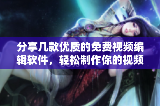 分享幾款優(yōu)質(zhì)的免費(fèi)視頻編輯軟件，輕松制作你的視頻！