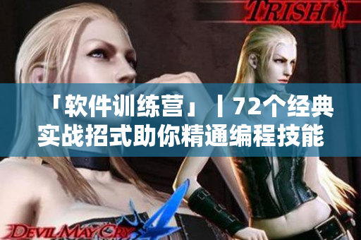 「軟件訓練營」丨72個經典實戰(zhàn)招式助你精通編程技能！
