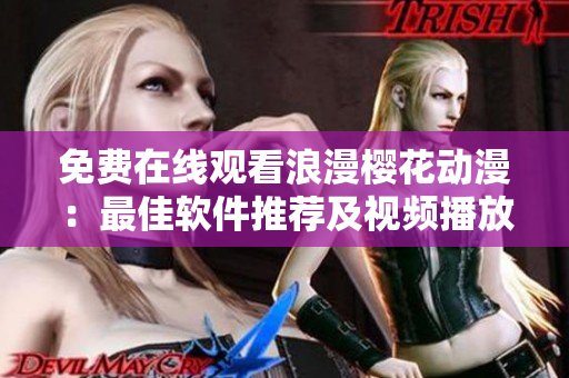 免費在線觀看浪漫櫻花動漫：最佳軟件推薦及視頻播放方法