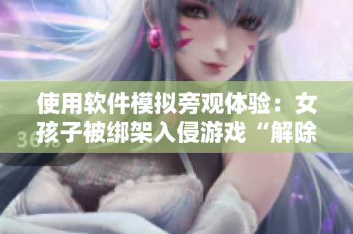 使用軟件模擬旁觀體驗(yàn)：女孩子被綁架入侵游戲“解除呼救”