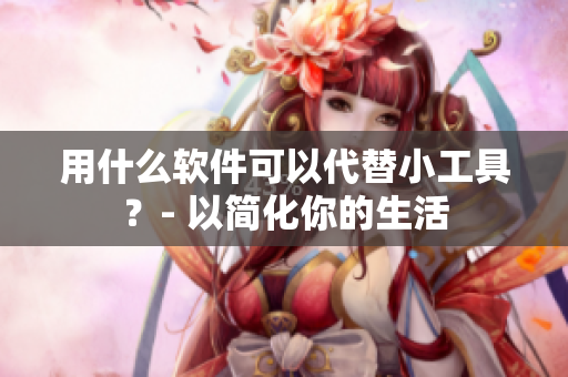 用什么軟件可以代替小工具？- 以簡化你的生活