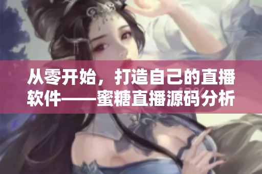 從零開始，打造自己的直播軟件——蜜糖直播源碼分析與實現(xiàn)