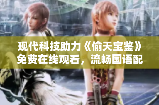 現(xiàn)代科技助力《偷天寶鑒》免費(fèi)在線觀看，流暢國語配音無廣告