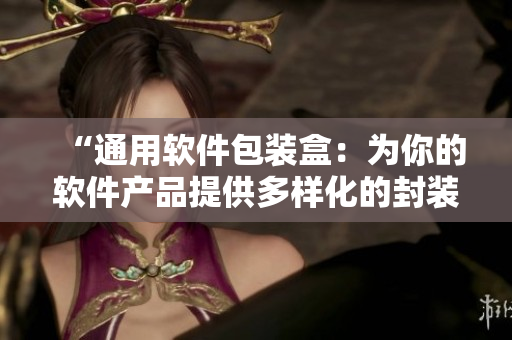“通用軟件包裝盒：為你的軟件產(chǎn)品提供多樣化的封裝選擇！”