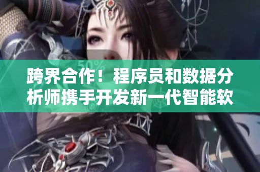 跨界合作！程序員和數(shù)據(jù)分析師攜手開(kāi)發(fā)新一代智能軟件