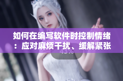 如何在編寫軟件時控制情緒：應對麻煩干擾、緩解緊張焦慮