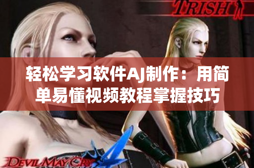 輕松學(xué)習(xí)軟件AJ制作：用簡(jiǎn)單易懂視頻教程掌握技巧
