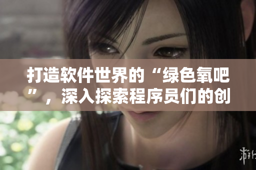 打造軟件世界的“綠色氧吧”，深入探索程序員們的創(chuàng)新森林