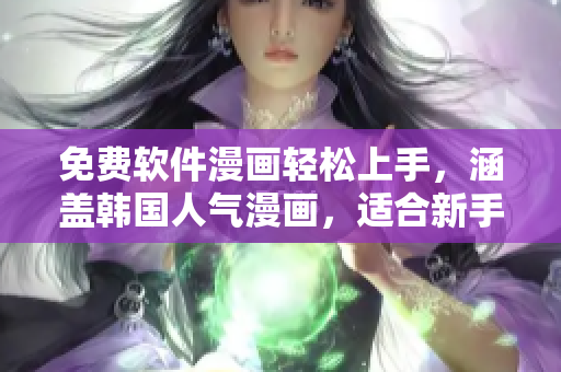免費(fèi)軟件漫畫輕松上手，涵蓋韓國人氣漫畫，適合新手學(xué)習(xí)和軟件愛好者。