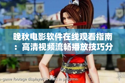 晚秋電影軟件在線(xiàn)觀(guān)看指南：高清視頻流暢播放技巧分享