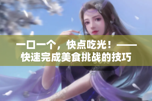 一口一個，快點(diǎn)吃光！——快速完成美食挑戰(zhàn)的技巧