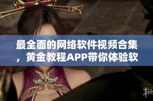 最全面的網(wǎng)絡(luò)軟件視頻合集，黃金教程APP帶你體驗(yàn)軟件編寫(xiě)的樂(lè)趣！