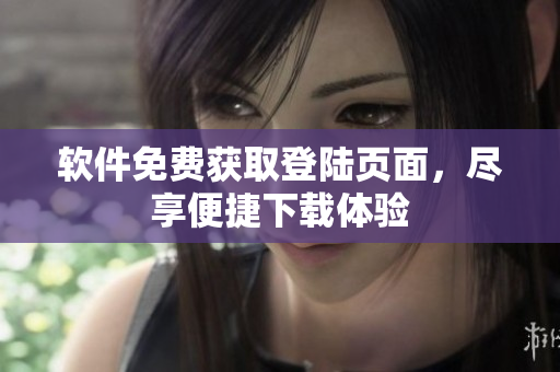 軟件免費(fèi)獲取登陸頁(yè)面，盡享便捷下載體驗(yàn)