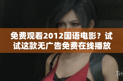 免費(fèi)觀看2012國語電影？試試這款無廣告免費(fèi)在線播放軟件！