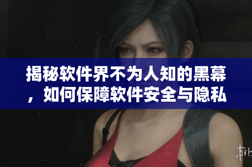 揭秘軟件界不為人知的黑幕，如何保障軟件安全與隱私