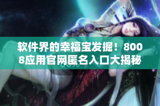 軟件界的幸福寶發(fā)掘！8008應(yīng)用官網(wǎng)匿名入口大揭秘！