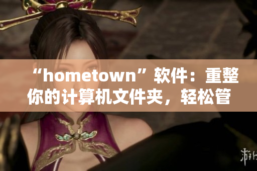 “hometown”軟件：重整你的計(jì)算機(jī)文件夾，輕松管理個(gè)人資料
