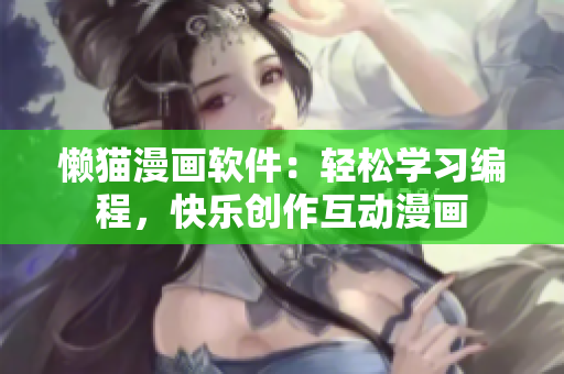 懶貓漫畫軟件：輕松學(xué)習(xí)編程，快樂創(chuàng)作互動漫畫