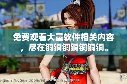 免費(fèi)觀看大量軟件相關(guān)內(nèi)容，盡在銅銅銅銅銅銅銅。