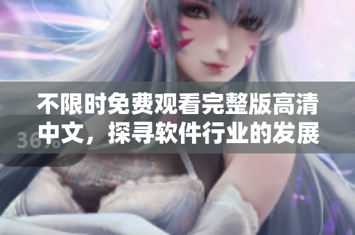 不限時(shí)免費(fèi)觀(guān)看完整版高清中文，探尋軟件行業(yè)的發(fā)展趨勢(shì)