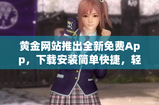 黃金網(wǎng)站推出全新免費(fèi)App，下載安裝簡(jiǎn)單快捷，輕松暢玩交易資訊
