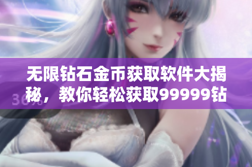 無限鉆石金幣獲取軟件大揭秘，教你輕松獲取99999鉆石999999金幣