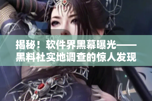 揭秘！軟件界黑幕曝光——黑料社實地調(diào)查的驚人發(fā)現(xiàn)