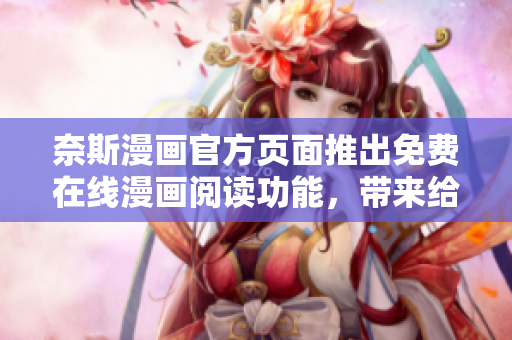 奈斯漫畫官方頁面推出免費在線漫畫閱讀功能，帶來給軟件開發(fā)者無限靈感！