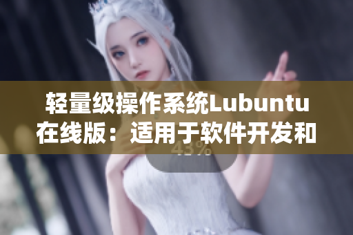輕量級操作系統(tǒng)Lubuntu在線版：適用于軟件開發(fā)和網(wǎng)絡(luò)應(yīng)用