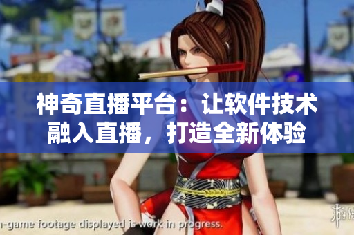 神奇直播平臺(tái)：讓軟件技術(shù)融入直播，打造全新體驗(yàn)