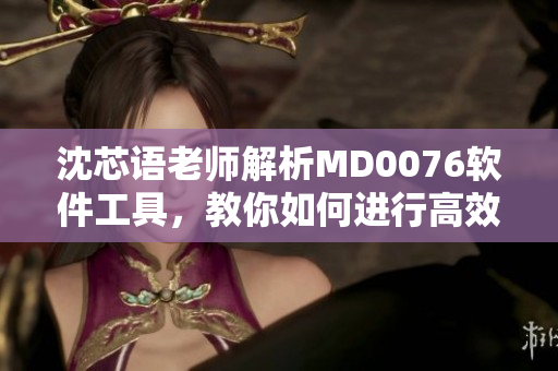 沈芯語老師解析MD0076軟件工具，教你如何進(jìn)行高效家訪