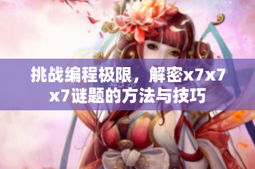 挑戰(zhàn)編程極限，解密x7x7x7謎題的方法與技巧