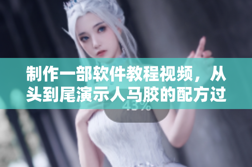 制作一部軟件教程視頻，從頭到尾演示人馬膠的配方過(guò)程