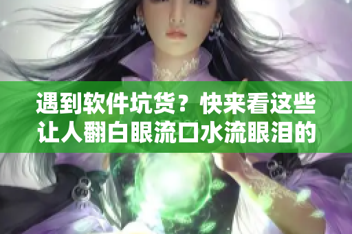 遇到軟件坑貨？快來(lái)看這些讓人翻白眼流口水流眼淚的BUG截圖！