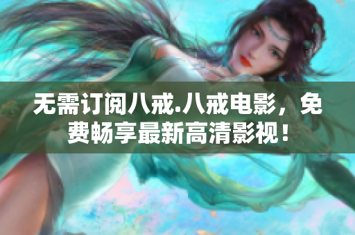 無需訂閱八戒.八戒電影，免費暢享最新高清影視！