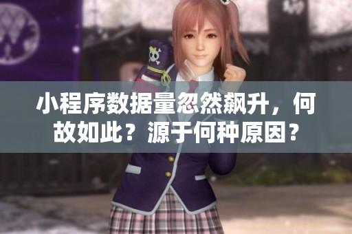 小程序數(shù)據(jù)量忽然飆升，何故如此？源于何種原因？