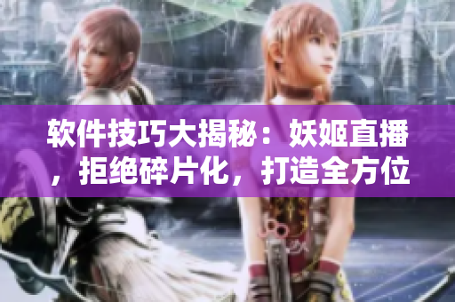 軟件技巧大揭秘：妖姬直播，拒絕碎片化，打造全方位直播軟件攻略