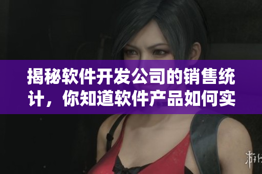 揭秘軟件開發(fā)公司的銷售統(tǒng)計，你知道軟件產(chǎn)品如何實現(xiàn)高票房嗎？