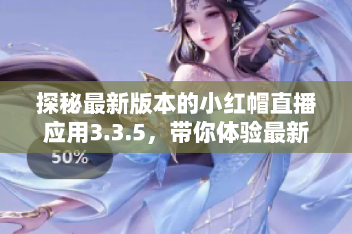探秘最新版本的小紅帽直播應(yīng)用3.3.5，帶你體驗最新軟件功能