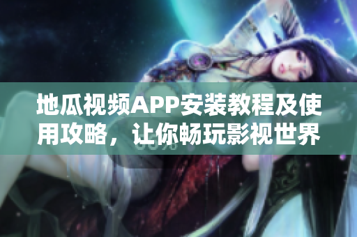 地瓜視頻APP安裝教程及使用攻略，讓你暢玩影視世界！
